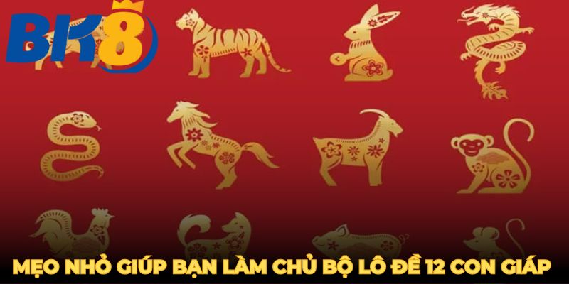 Mẹo nhỏ giúp bạn làm chủ bộ lô đề 12 con giáp